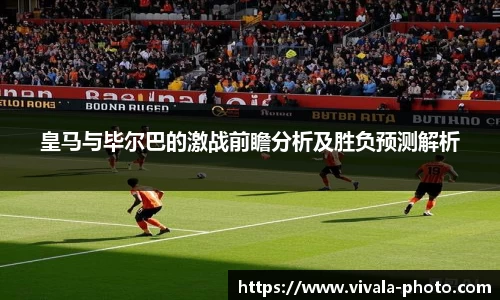 皇马与毕尔巴的激战前瞻分析及胜负预测解析