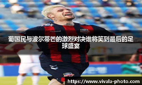 葡国民与波尔蒂芒的激烈对决谁将笑到最后的足球盛宴