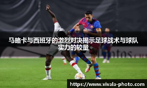 马略卡与西班牙的激烈对决揭示足球战术与球队实力的较量