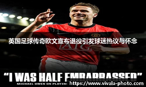 英国足球传奇欧文宣布退役引发球迷热议与怀念