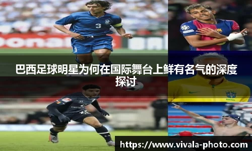 巴西足球明星为何在国际舞台上鲜有名气的深度探讨