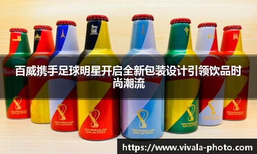 百威携手足球明星开启全新包装设计引领饮品时尚潮流