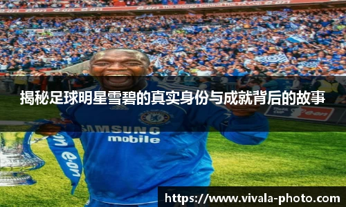 揭秘足球明星雪碧的真实身份与成就背后的故事